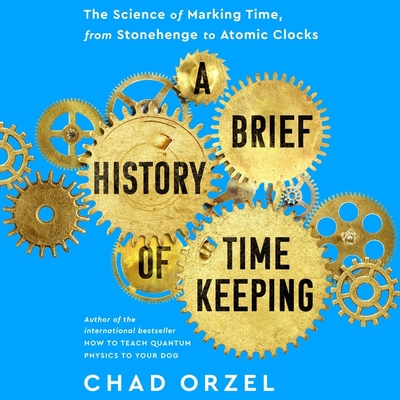 A Brief History of Timekeeping: The Science of Marking Time, from Stonehenge to Atomic Clocks Cover Image