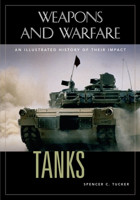 Tanks: An Illustrated History of Their Impact (Weapons and Warfare) By Spencer C. Tucker (Editor) Cover Image