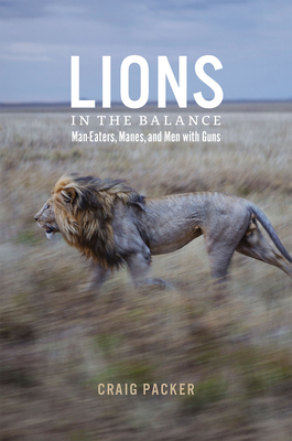 Lions in the Balance: Man-Eaters, Manes, and Men with Guns By Craig Packer Cover Image