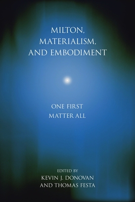 Milton, Materialism, and Embodiment: One First Matter All (Medieval & Renaissance Literary Studies) By Kevin J. Donovan (Editor), Thomas Festa (Editor) Cover Image