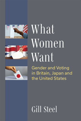 What Women Want: Gender and Voting in Britain, Japan and the United States By Gill Steel Cover Image