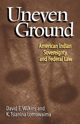 Uneven Ground: American Indian Sovereignty and Federal Law By David E. Wilkins, K. Tsianina Lomawaima Cover Image