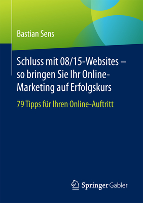 Schluss Mit 08/15-Websites - So Bringen Sie Ihr Online-Marketing Auf Erfolgskurs: 79 Tipps Für Ihren Online-Auftritt By Bastian Sens Cover Image
