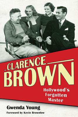 Clarence Brown: Hollywood's Forgotten Master (Screen Classics) By Gwenda Young, Kevin Brownlow (Foreword by) Cover Image