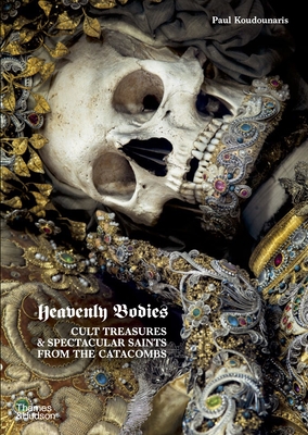 Heavenly Bodies: Cult Treasures and Spectacular Saints from the Catacombs Cover Image