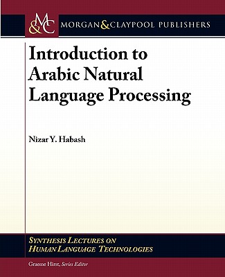 Introduction to Arabic Natural Language Processing (Synthesis Lectures on Human Language Technologies) By Nizar Y. Habash Cover Image