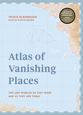 Atlas of Vanishing Places: The lost worlds as they were and as they are today  WINNER Illustrated Book of the Year - Edward Stanford Travel Writing Awards 2020 (Unexpected Atlases)