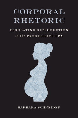 Corporal Rhetoric: Regulating Reproduction in the Progressive Era (Rhetoric, Law, and the Humanities) Cover Image