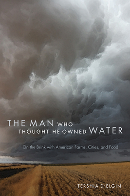 The Man Who Thought He Owned Water: On the Brink with American Farms, Cities, and Food By Tershia d'Elgin Cover Image