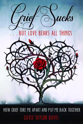 Grief Sucks... But Love Bears All Things: How Grief Tore Me Apart and Put Me Back Together Cover Image
