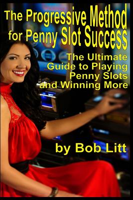 The Progressive Method for Penny Slot Success: The Ultimate Guide to Playing Penny Slots and Winning More By Bob Litt Cover Image