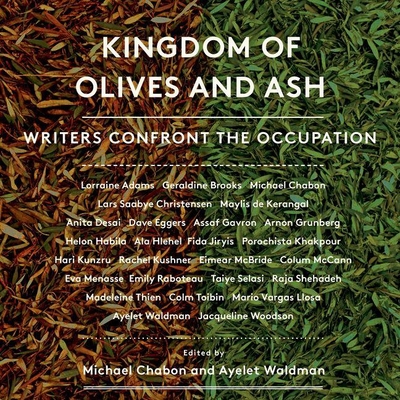 Kingdom of Olives and Ash: Writers Confront the Occupation By Michael Chabon (Editor), Ayelet Waldman (Editor), Geraldine Brooks (Contribution by) Cover Image