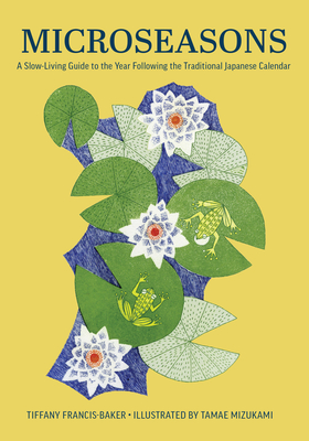Microseasons: A Slow-Living Guide to the Year Following the Traditional Japanese Calendar By Tiffany Francis-Baker, Tamae Mizukami (Illustrator) Cover Image