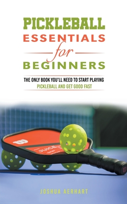 Pickleball Essentials For Beginners: The Only Book You'll Need to Start Playing Pickleball and Get Good Fast Cover Image