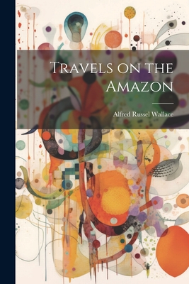 Travels on the Amazon By Alfred Russel Wallace Cover Image