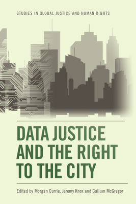 Data Justice and the Right to the City (Studies in Global Justice and Human Rights) By Morgan Currie (Editor), Jeremy Knox (Editor), Callum McGregor (Editor) Cover Image