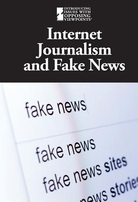 Internet Journalism and Fake News (Introducing Issues with Opposing Viewpoints) By Kathryn Roberts (Editor) Cover Image