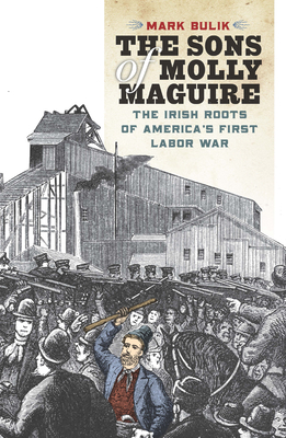 The Sons of Molly Maguire: The Irish Roots of America's First Labor War By Mark Bulik Cover Image