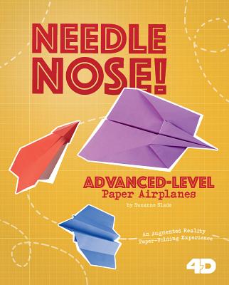 Needle Nose! Advanced-Level Paper Airplanes: 4D an Augmented Reading Paper-Folding Experience (Paper Airplanes with a Side of Science 4D)