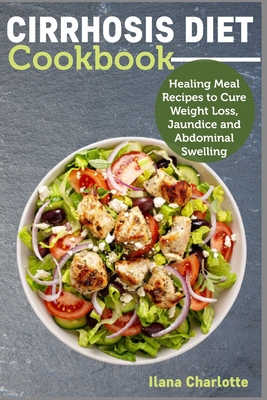Cirrhosis Diet Cookbook: Healing Meal Recipes to Cure Weight Loss, Jaundice and Abdominal Swelling By Ilana Charlotte Cover Image