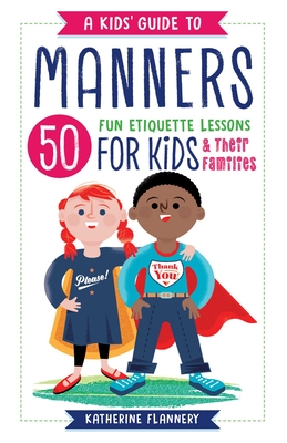 A Kids' Guide to Manners: 50 Fun Etiquette Lessons for Kids (and Their Families) By Katherine Flannery Cover Image