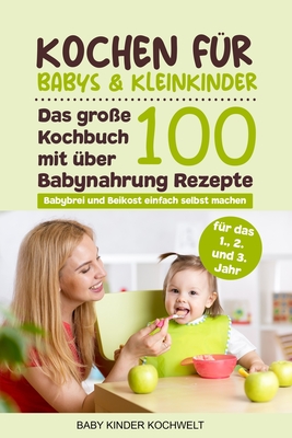 Kochen für Babys & Kleinkinder: Das große Kochbuch mit über 100 Babynahrung Rezepte für das 1., 2. und 3. Jahr - Babybrei und Beikost einfach selbst m Cover Image