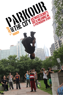 Parkour and the City: Risk, Masculinity, and Meaning in a Postmodern Sport (Critical Issues in Sport and Society) Cover Image