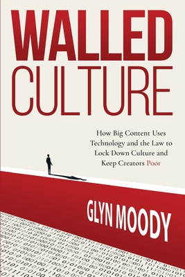 Walled Culture: How Big Content Uses Technology and the Law to Lock Down Culture and Keep Creators Poor By Glyn Moody Cover Image