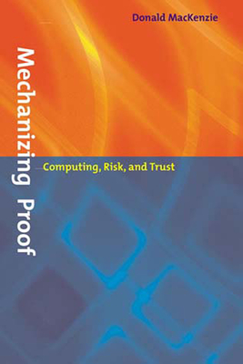 Mechanizing Proof: Computing, Risk, and Trust (Inside Technology)