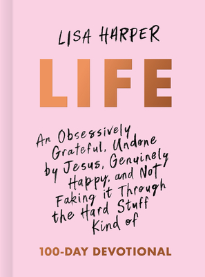 Life: An Obsessively Grateful, Undone by Jesus, Genuinely Happy, and Not Faking it Through the Hard Stuff Kind of 100-Day Devotional By Lisa Harper Cover Image