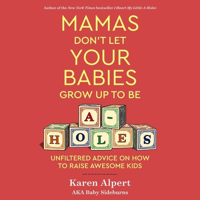 Mamas Don't Let Your Babies Grow Up to Be A-Holes Lib/E: Unfiltered Advice on How to Raise Awesome Kids Cover Image