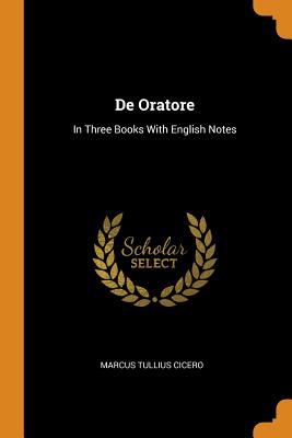 de Oratore: In Three Books with English Notes By Marcus Tullius Cicero Cover Image