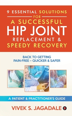 9 Essential Solutions for a Successful Hip Joint Replacement & Speedy Recovery: Back to Getting Pain-Free - Quicker & Safer By Vivek S. Jagadale Cover Image