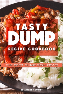 Tasty Dump Recipe Cookbook: The Best Dump Dish Ideas! Cover Image