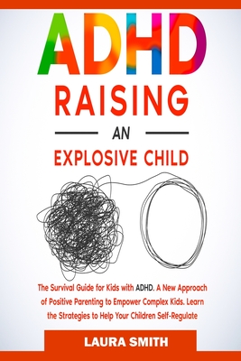 ADHD - Raising an Explosive Child: A New Approach of Positive Parenting to Empower Complex Kids. Learn the Strategies to Help Your Children Self-Regul Cover Image