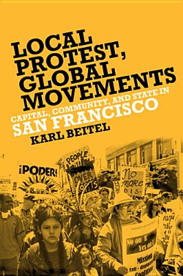 Local Protests, Global Movements: Capital, Community, and State in San Francisco By Karl Beitel Cover Image