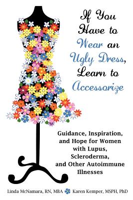 If You Have to Wear an Ugly Dress, Learn to Accessorize: Guidance, Inspiration, and Hope for Women with Lupus, Scleroderma, and Other Autoimmune Illne By Linda McNamara, Karen Kemper Cover Image