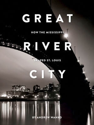Great River City: How the Mississippi Shaped St. Louis Cover Image