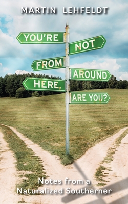 You're Not From Around Here, Are You?: Notes from a Naturalized Southerner By Martin Lehfeldt Cover Image