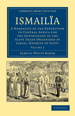 Ismailïa: A Narrative of the Expedition to Central Africa for the Suppression of the Slave Trade Organized by Ismail, Khedive of By Samuel White Baker Cover Image