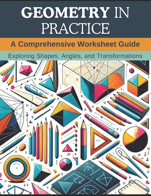 Geometry in Practice: A Comprehensive Worksheet Guide: Exploring Shapes, Angles, and Transformations By Christopher Webb Cover Image