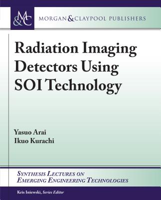 Radiation Imaging Detectors Using Soi Technology (Synthesis Lectures on Emerging Engineering Technologies)