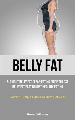 Belly Fat: Blowout Belly Fat Clean Eating Guide To Lose Belly Fat Fast No Diet Healthy Eating (Quick & Simple Habits To Burn Bell Cover Image