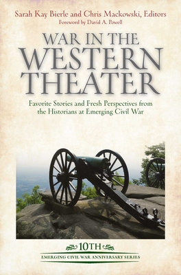 War in the Western Theater: Favorite Stories and Fresh Perspectives from the Historians at Emerging Civil War (Emerging Civil War Anniversary)