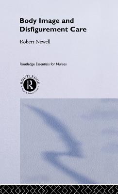 Body Image and Disfigurement Care (Routledge Essentials for Nurses) By Robert Newell Cover Image