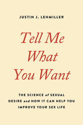 Tell Me What You Want: The Science of Sexual Desire and How It Can Help You Improve Your Sex Life By Justin J. Lehmiller Cover Image