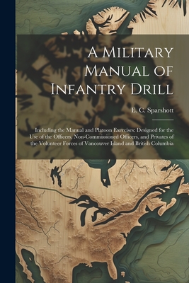 A Military Manual of Infantry Drill: Including the Manual and Platoon Exercises: Designed for the use of the Officers, Non-commissioned Officers, and Cover Image