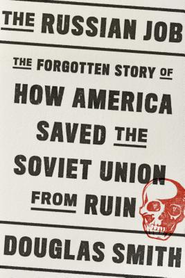 The Russian Job: The Forgotten Story of How America Saved the Soviet Union from Ruin By Douglas Smith Cover Image