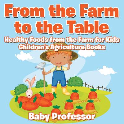 From the Farm to The Table, Healthy Foods from the Farm for Kids - Children's Agriculture Books Cover Image
