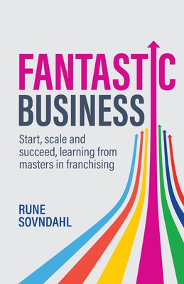 Fantastic Business: Start, Scale and Succeed, Learning from Masters in Franchising Cover Image